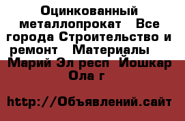 Оцинкованный металлопрокат - Все города Строительство и ремонт » Материалы   . Марий Эл респ.,Йошкар-Ола г.